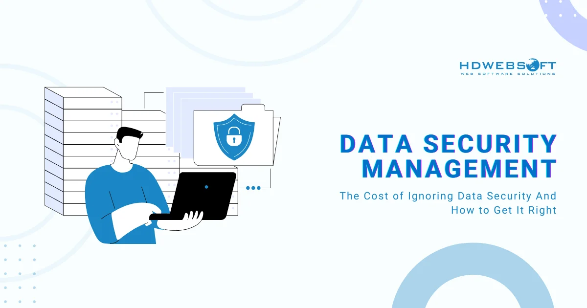 The Cost of Ignoring Data Security Management And How to Get It Right